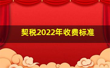 契税2022年收费标准