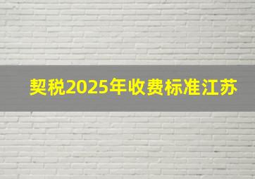 契税2025年收费标准江苏