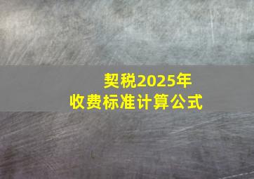 契税2025年收费标准计算公式