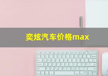 奕炫汽车价格max