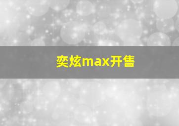 奕炫max开售