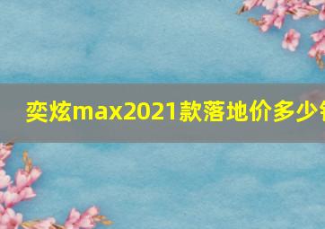 奕炫max2021款落地价多少钱