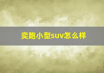 奕跑小型suv怎么样