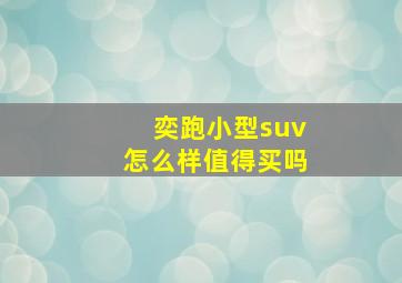 奕跑小型suv怎么样值得买吗