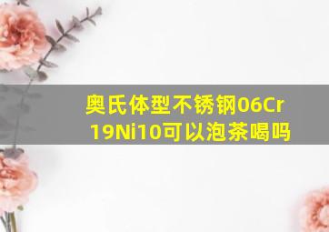 奥氏体型不锈钢06Cr19Ni10可以泡茶喝吗