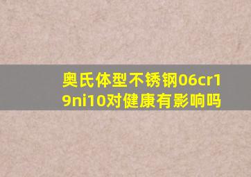 奥氏体型不锈钢06cr19ni10对健康有影响吗