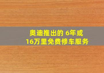 奥迪推出的 6年或16万里免费修车服务