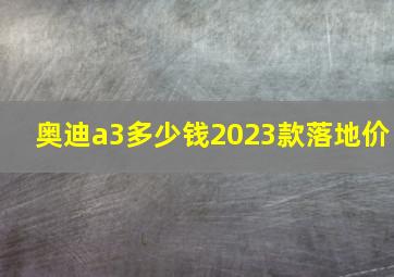 奥迪a3多少钱2023款落地价