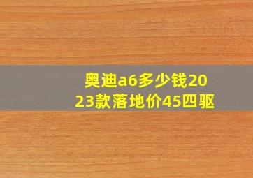 奥迪a6多少钱2023款落地价45四驱