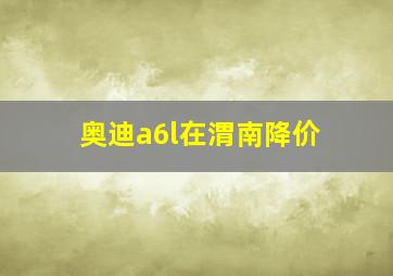 奥迪a6l在渭南降价