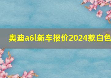 奥迪a6l新车报价2024款白色