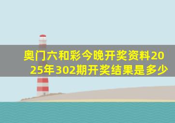 奥门六和彩今晚开奖资料2025年302期开奖结果是多少