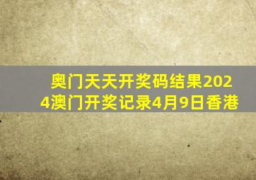 奥门天天开奖码结果2024澳门开奖记录4月9日香港