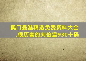 奥门最准精选免费资料大全,很历害的刘伯温930十码