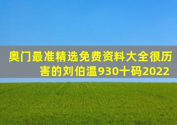 奥门最准精选免费资料大全很历害的刘伯温930十码2022