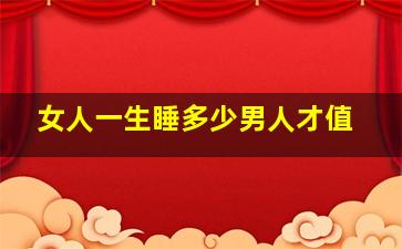 女人一生睡多少男人才值