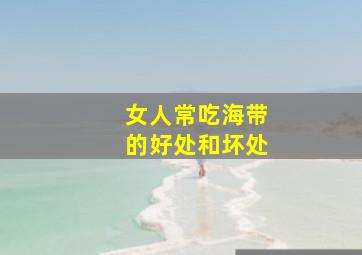 女人常吃海带的好处和坏处