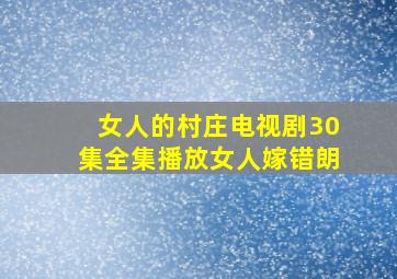 女人的村庄电视剧30集全集播放女人嫁错朗