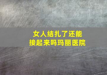 女人结扎了还能接起来吗玛丽医院