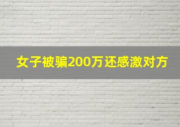 女子被骗200万还感激对方