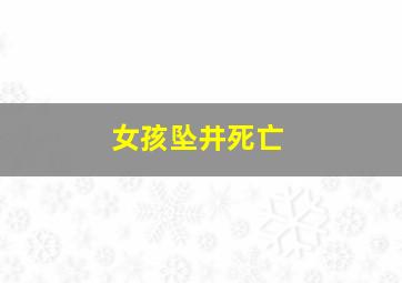 女孩坠井死亡