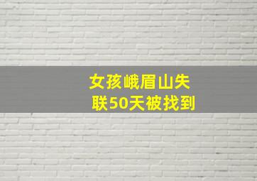 女孩峨眉山失联50天被找到