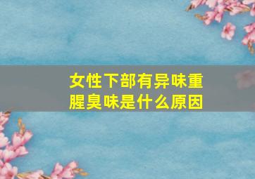 女性下部有异味重腥臭味是什么原因