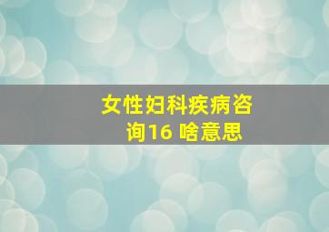 女性妇科疾病咨询16+啥意思