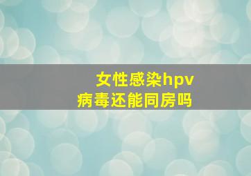 女性感染hpv病毒还能同房吗