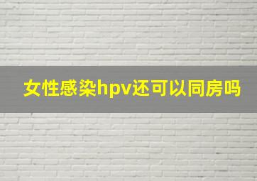 女性感染hpv还可以同房吗