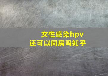 女性感染hpv还可以同房吗知乎