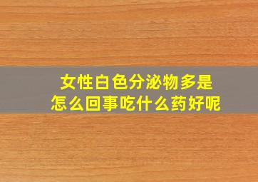 女性白色分泌物多是怎么回事吃什么药好呢