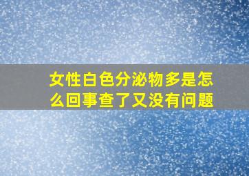 女性白色分泌物多是怎么回事查了又没有问题