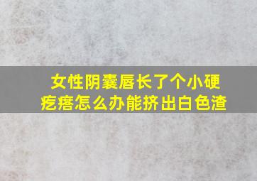 女性阴囊唇长了个小硬疙瘩怎么办能挤出白色渣