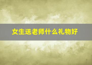 女生送老师什么礼物好