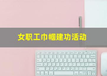 女职工巾帼建功活动