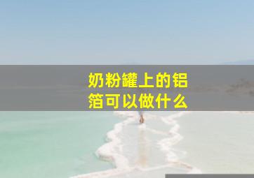 奶粉罐上的铝箔可以做什么