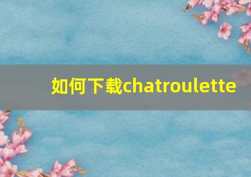 如何下载chatroulette