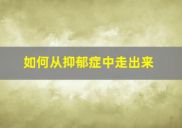 如何从抑郁症中走出来