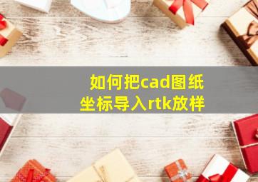 如何把cad图纸坐标导入rtk放样