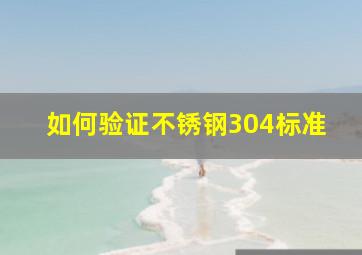 如何验证不锈钢304标准