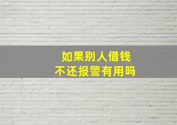 如果别人借钱不还报警有用吗