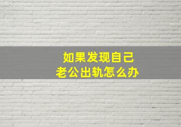 如果发现自己老公出轨怎么办