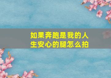 如果奔跑是我的人生安心的腿怎么拍