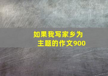 如果我写家乡为主题的作文900