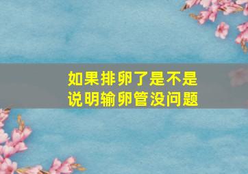 如果排卵了是不是说明输卵管没问题