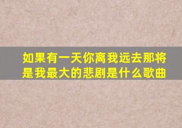 如果有一天你离我远去那将是我最大的悲剧是什么歌曲