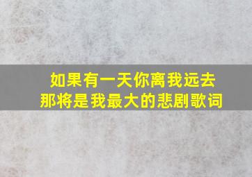 如果有一天你离我远去那将是我最大的悲剧歌词