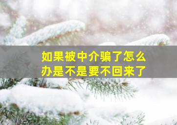 如果被中介骗了怎么办是不是要不回来了