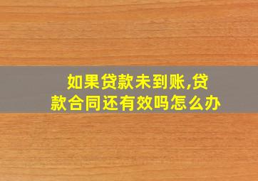 如果贷款未到账,贷款合同还有效吗怎么办